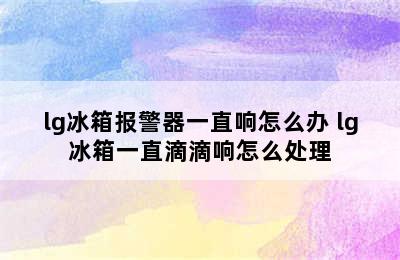 lg冰箱报警器一直响怎么办 lg冰箱一直滴滴响怎么处理